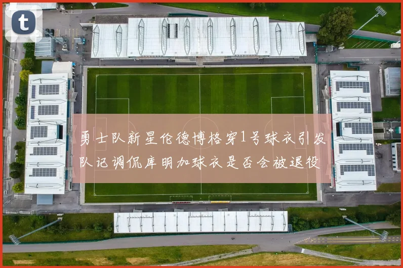 勇士队新星伦德博格穿1号球衣引发队记调侃库明加球衣是否会被退役