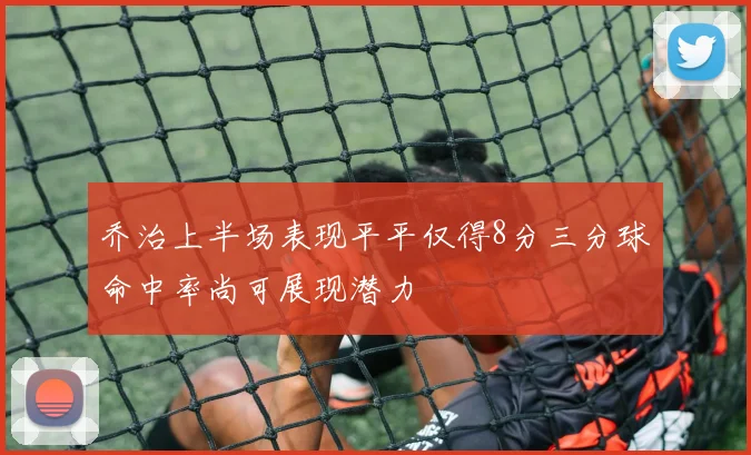 乔治上半场表现平平仅得8分三分球命中率尚可展现潜力