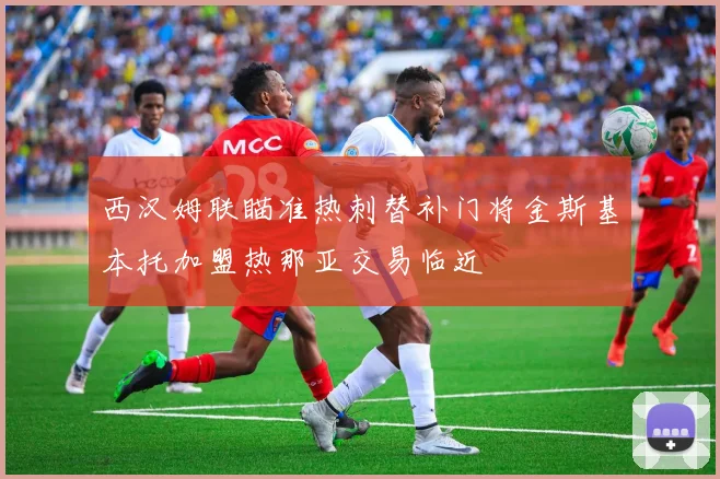 西汉姆联瞄准热刺替补门将金斯基本托加盟热那亚交易临近