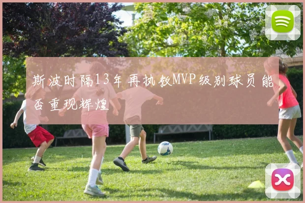 斯波时隔13年再执教MVP级别球员能否重现辉煌
