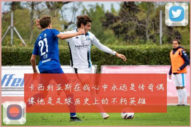 卡西利亚斯在我心中永远是传奇偶像他是足球历史上的不朽英雄