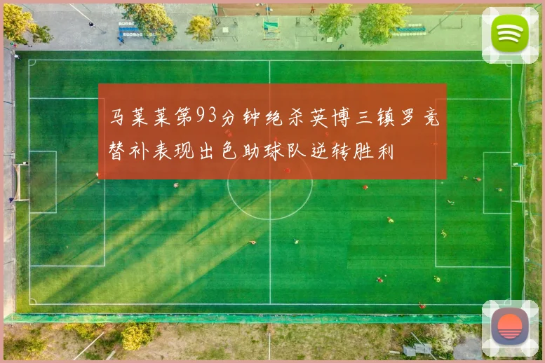 马莱莱第93分钟绝杀英博三镇罗竞替补表现出色助球队逆转胜利