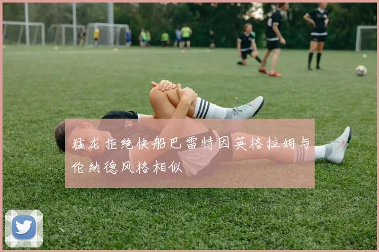 猛龙拒绝快船巴雷特因英格拉姆与伦纳德风格相似