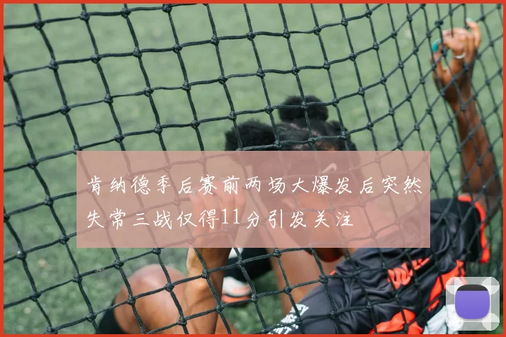 肯纳德季后赛前两场大爆发后突然失常三战仅得11分引发关注