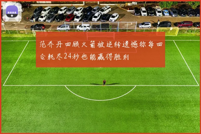 范乔丹回顾火箭被逆转遗憾称每回合耗尽24秒也能赢得胜利